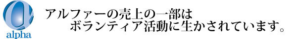 アルファーの売上の一部はボランティア活動に生かされています。